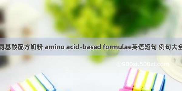 氨基酸配方奶粉 amino acid-based formulae英语短句 例句大全