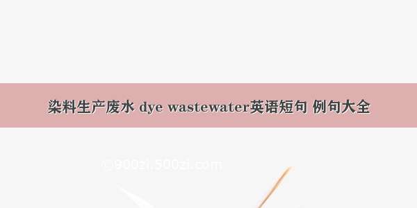 染料生产废水 dye wastewater英语短句 例句大全