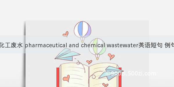 医药化工废水 pharmaceutical and chemical wastewater英语短句 例句大全