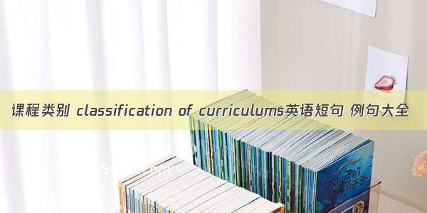 课程类别 classification of curriculums英语短句 例句大全