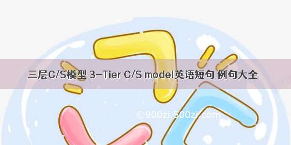 三层C/S模型 3-Tier C/S model英语短句 例句大全