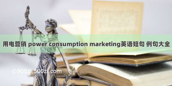 用电营销 power consumption marketing英语短句 例句大全