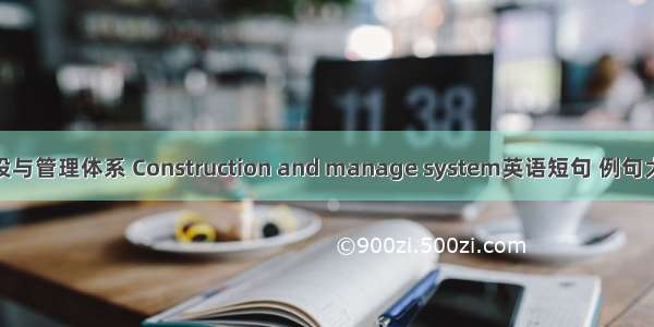建设与管理体系 Construction and manage system英语短句 例句大全