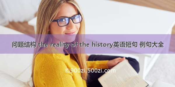 问题结构 the reality of the history英语短句 例句大全