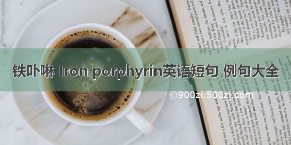 铁卟啉 Iron porphyrin英语短句 例句大全