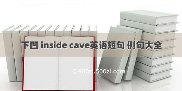 下凹 inside cave英语短句 例句大全