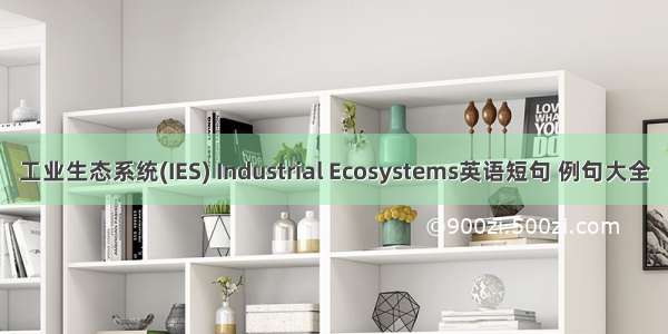 工业生态系统(IES) Industrial Ecosystems英语短句 例句大全