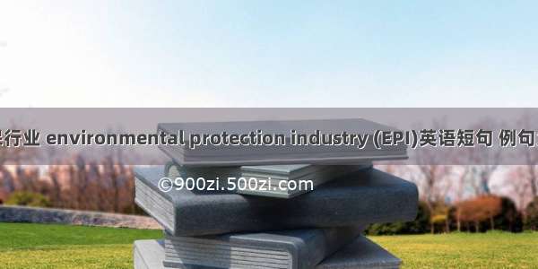 环保行业 environmental protection industry (EPI)英语短句 例句大全