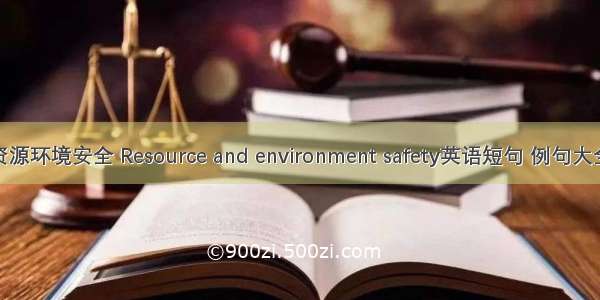 资源环境安全 Resource and environment safety英语短句 例句大全