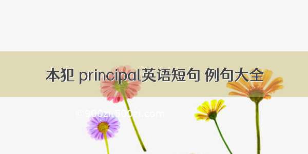 本犯 principal英语短句 例句大全