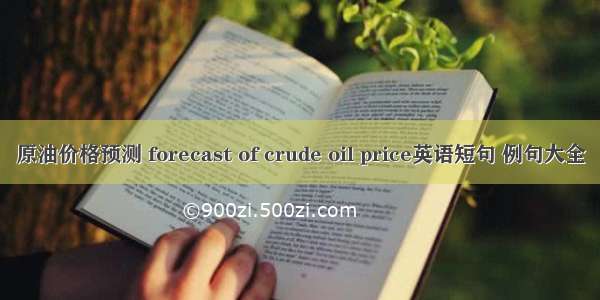 原油价格预测 forecast of crude oil price英语短句 例句大全