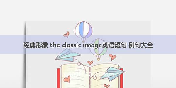 经典形象 the classic image英语短句 例句大全