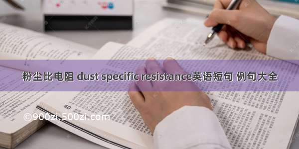 粉尘比电阻 dust specific resistance英语短句 例句大全