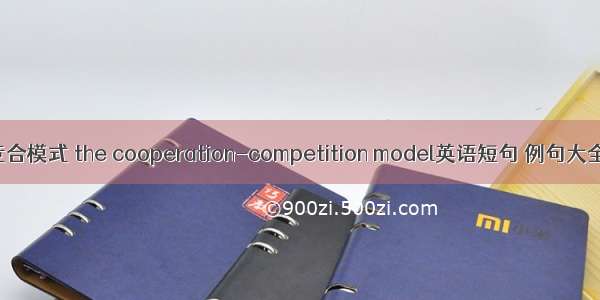 竞合模式 the cooperation-competition model英语短句 例句大全
