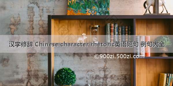 汉字修辞 Chinese character rhetoric英语短句 例句大全