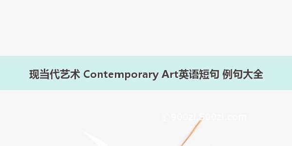 现当代艺术 Contemporary Art英语短句 例句大全