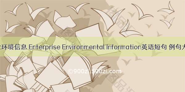 企业环境信息 Enterprise Environmental Information英语短句 例句大全