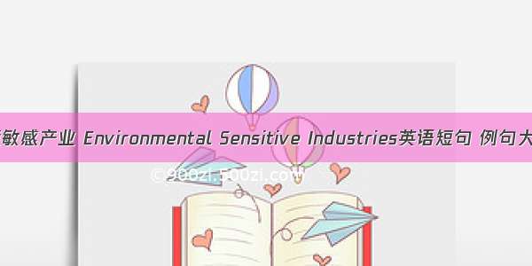 环境敏感产业 Environmental Sensitive Industries英语短句 例句大全