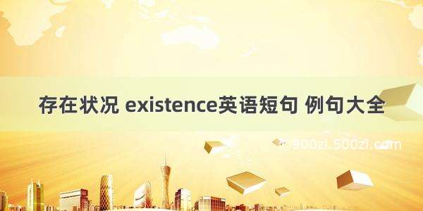 存在状况 existence英语短句 例句大全