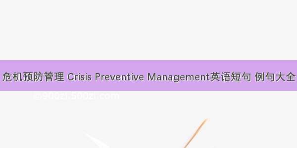 危机预防管理 Crisis Preventive Management英语短句 例句大全