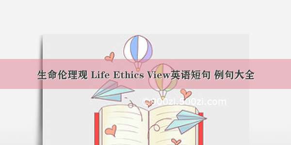 生命伦理观 Life Ethics View英语短句 例句大全