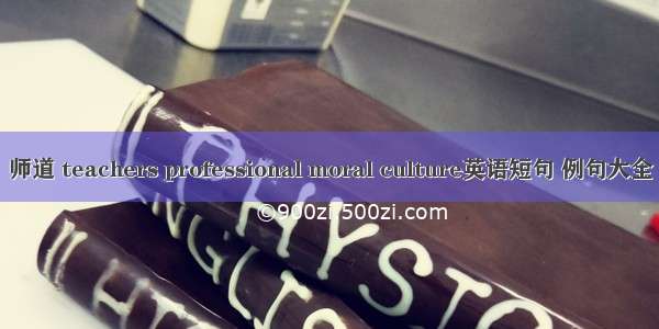 师道 teachers professional moral culture英语短句 例句大全