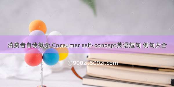 消费者自我概念 Consumer self-concept英语短句 例句大全