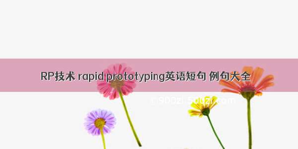 RP技术 rapid prototyping英语短句 例句大全