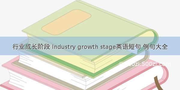 行业成长阶段 Industry growth stage英语短句 例句大全