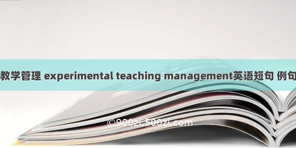 实验教学管理 experimental teaching management英语短句 例句大全