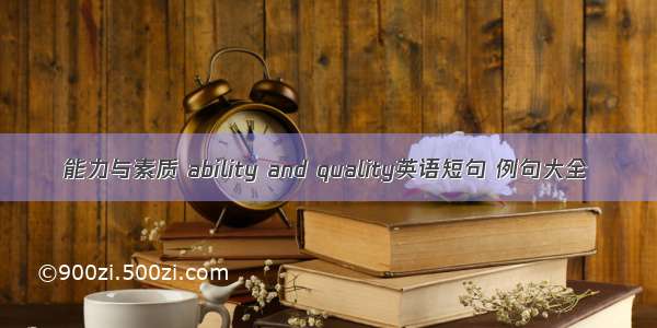 能力与素质 ability and quality英语短句 例句大全