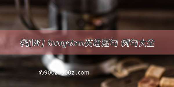 钨(W) tungsten英语短句 例句大全