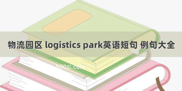 物流园区 logistics park英语短句 例句大全