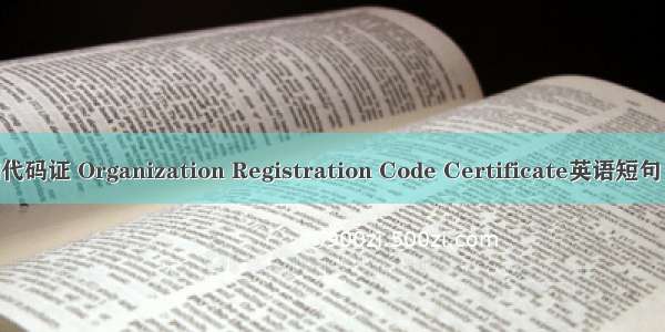 组织机构代码证 Organization Registration Code Certificate英语短句 例句大全