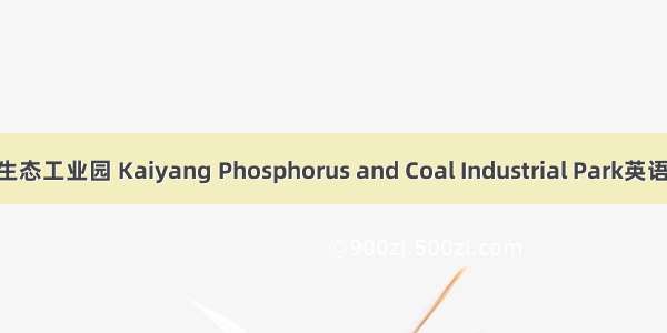 开阳磷煤化工生态工业园 Kaiyang Phosphorus and Coal Industrial Park英语短句 例句大全