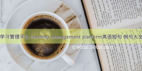 学习管理平台 learning management platform英语短句 例句大全