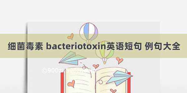细菌毒素 bacteriotoxin英语短句 例句大全