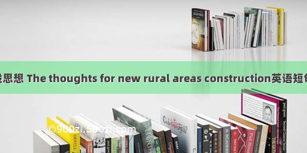 新农村建设思想 The thoughts for new rural areas construction英语短句 例句大全