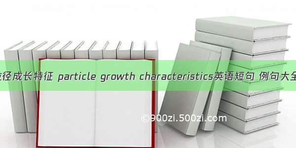 粒径成长特征 particle growth characteristics英语短句 例句大全