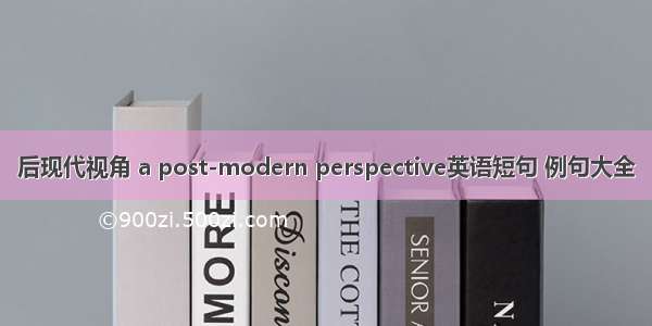 后现代视角 a post-modern perspective英语短句 例句大全