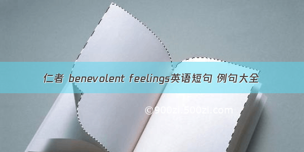 仁者 benevolent feelings英语短句 例句大全