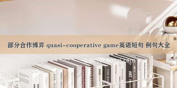 部分合作博弈 quasi-cooperative game英语短句 例句大全