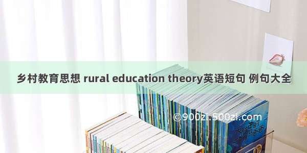乡村教育思想 rural education theory英语短句 例句大全