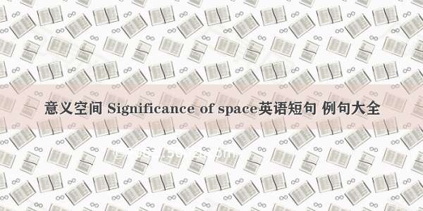 意义空间 Significance of space英语短句 例句大全