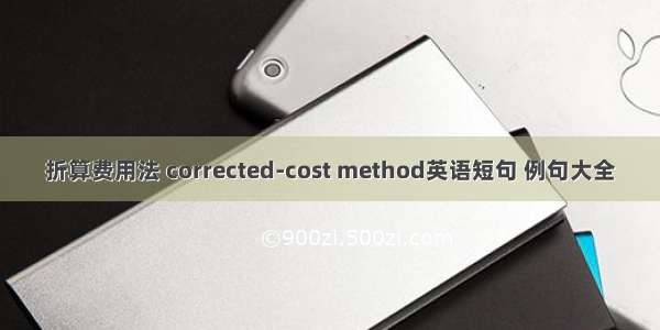折算费用法 corrected-cost method英语短句 例句大全