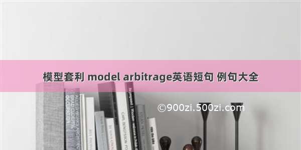 模型套利 model arbitrage英语短句 例句大全
