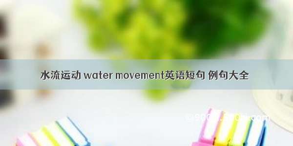 水流运动 water movement英语短句 例句大全