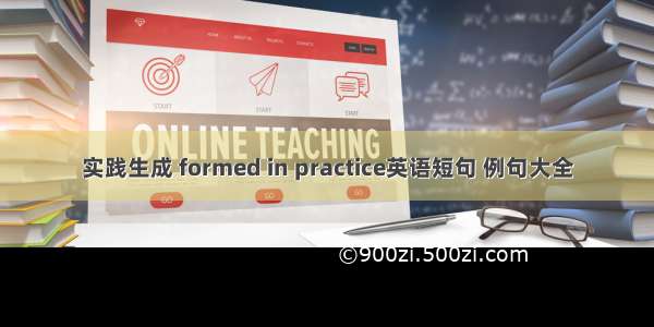 实践生成 formed in practice英语短句 例句大全