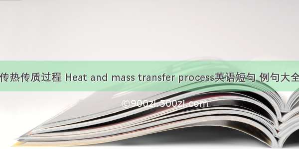 传热传质过程 Heat and mass transfer process英语短句 例句大全