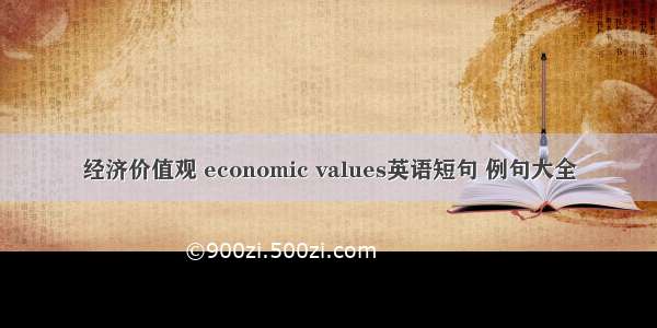 经济价值观 economic values英语短句 例句大全